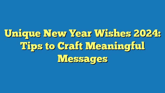 Unique New Year Wishes 2024: Tips to Craft Meaningful Messages