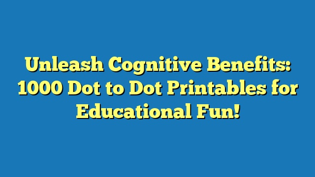 Unleash Cognitive Benefits: 1000 Dot to Dot Printables for Educational Fun!