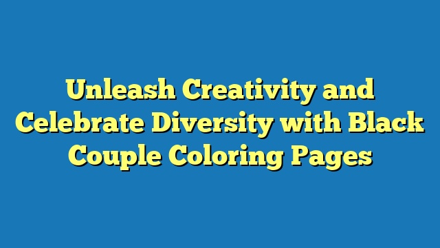 Unleash Creativity and Celebrate Diversity with Black Couple Coloring Pages