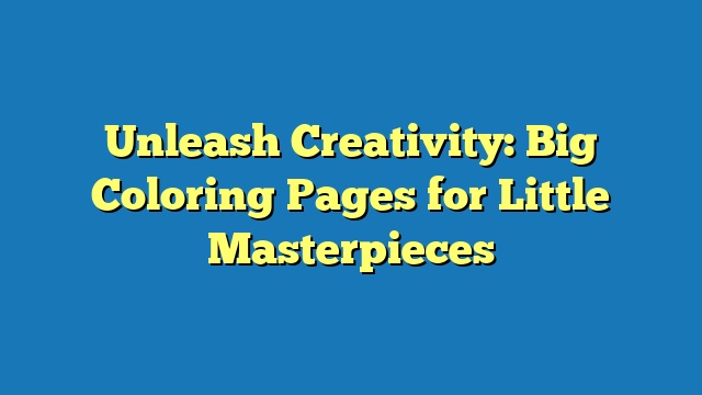 Unleash Creativity: Big Coloring Pages for Little Masterpieces