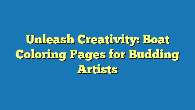 Unleash Creativity: Boat Coloring Pages for Budding Artists
