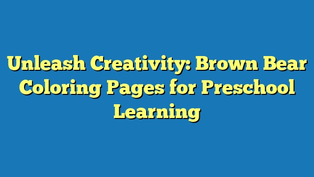 Unleash Creativity: Brown Bear Coloring Pages for Preschool Learning