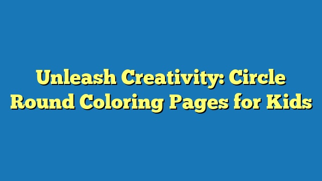 Unleash Creativity: Circle Round Coloring Pages for Kids