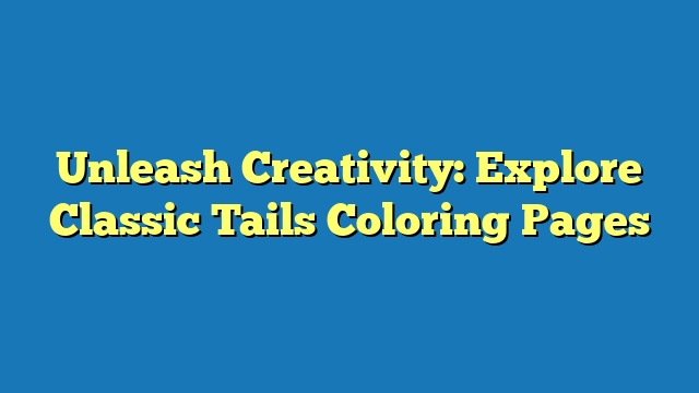 Unleash Creativity: Explore Classic Tails Coloring Pages