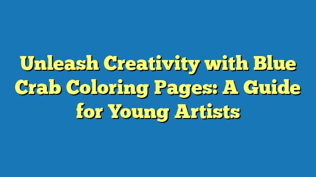 Unleash Creativity with Blue Crab Coloring Pages: A Guide for Young Artists