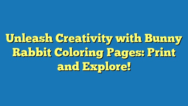 Unleash Creativity with Bunny Rabbit Coloring Pages: Print and Explore!