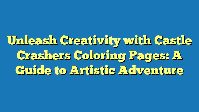 Unleash Creativity with Castle Crashers Coloring Pages: A Guide to Artistic Adventure