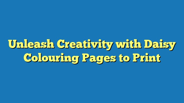 Unleash Creativity with Daisy Colouring Pages to Print