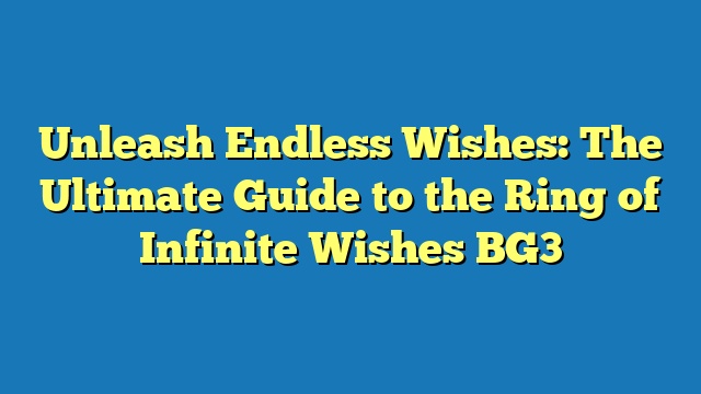 Unleash Endless Wishes: The Ultimate Guide to the Ring of Infinite Wishes BG3