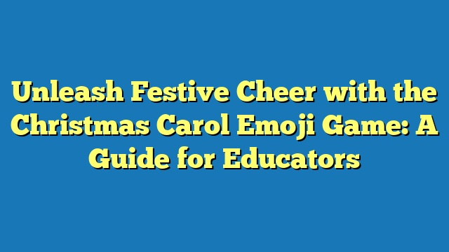 Unleash Festive Cheer with the Christmas Carol Emoji Game: A Guide for Educators