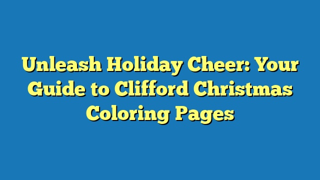 Unleash Holiday Cheer: Your Guide to Clifford Christmas Coloring Pages