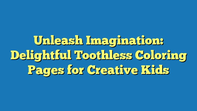 Unleash Imagination: Delightful Toothless Coloring Pages for Creative Kids
