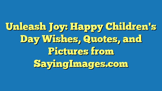 Unleash Joy: Happy Children's Day Wishes, Quotes, and Pictures from SayingImages.com
