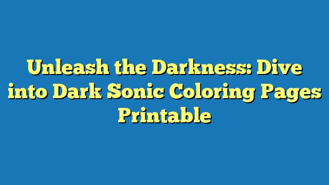 Unleash the Darkness: Dive into Dark Sonic Coloring Pages Printable