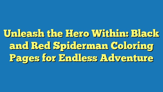 Unleash the Hero Within: Black and Red Spiderman Coloring Pages for Endless Adventure