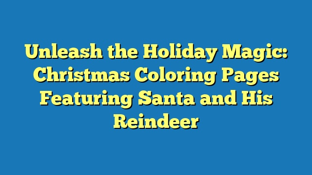 Unleash the Holiday Magic: Christmas Coloring Pages Featuring Santa and His Reindeer