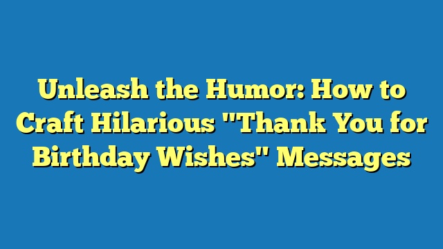 Unleash the Humor: How to Craft Hilarious "Thank You for Birthday Wishes" Messages
