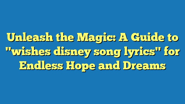 Unleash the Magic: A Guide to "wishes disney song lyrics" for Endless Hope and Dreams