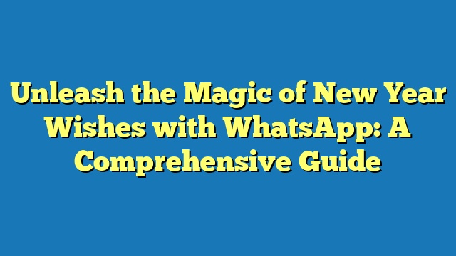 Unleash the Magic of New Year Wishes with WhatsApp: A Comprehensive Guide