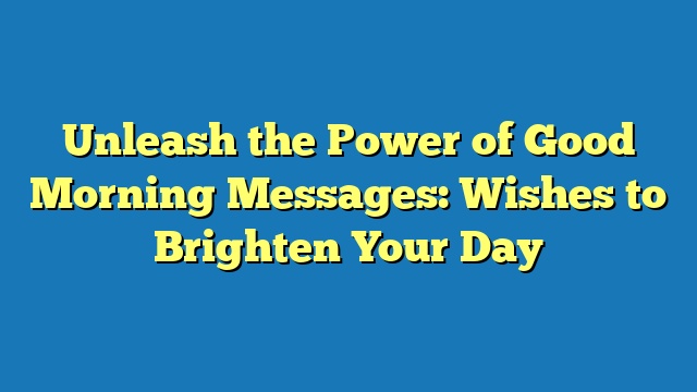Unleash the Power of Good Morning Messages: Wishes to Brighten Your Day