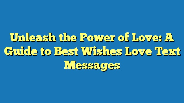 Unleash the Power of Love: A Guide to Best Wishes Love Text Messages