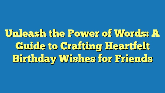 Unleash the Power of Words: A Guide to Crafting Heartfelt Birthday Wishes for Friends
