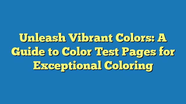 Unleash Vibrant Colors: A Guide to Color Test Pages for Exceptional Coloring