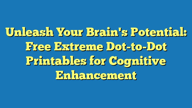 Unleash Your Brain's Potential: Free Extreme Dot-to-Dot Printables for Cognitive Enhancement