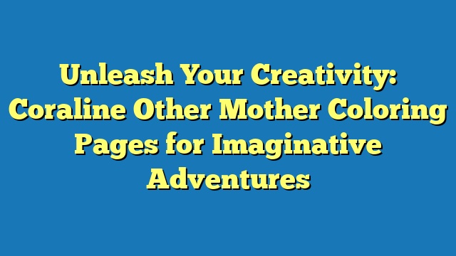 Unleash Your Creativity: Coraline Other Mother Coloring Pages for Imaginative Adventures
