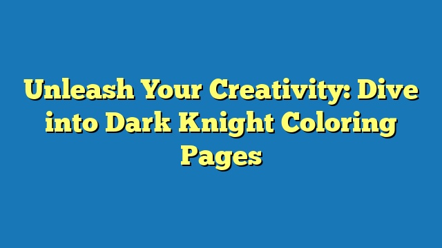 Unleash Your Creativity: Dive into Dark Knight Coloring Pages