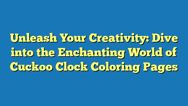 Unleash Your Creativity: Dive into the Enchanting World of Cuckoo Clock Coloring Pages