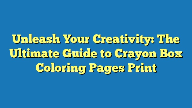 Unleash Your Creativity: The Ultimate Guide to Crayon Box Coloring Pages Print