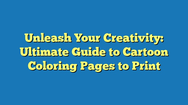 Unleash Your Creativity: Ultimate Guide to Cartoon Coloring Pages to Print
