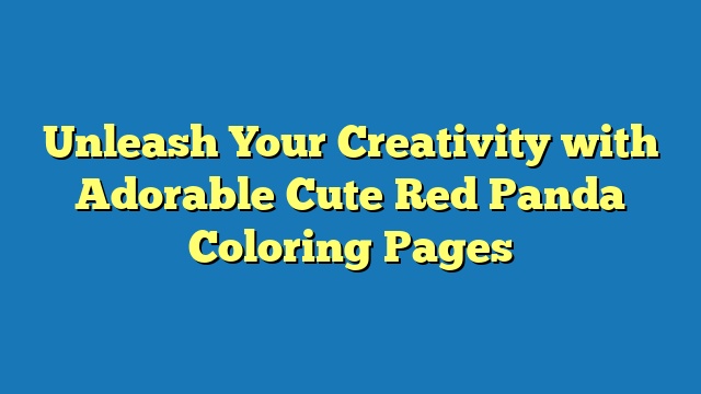 Unleash Your Creativity with Adorable Cute Red Panda Coloring Pages