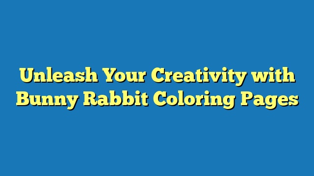 Unleash Your Creativity with Bunny Rabbit Coloring Pages