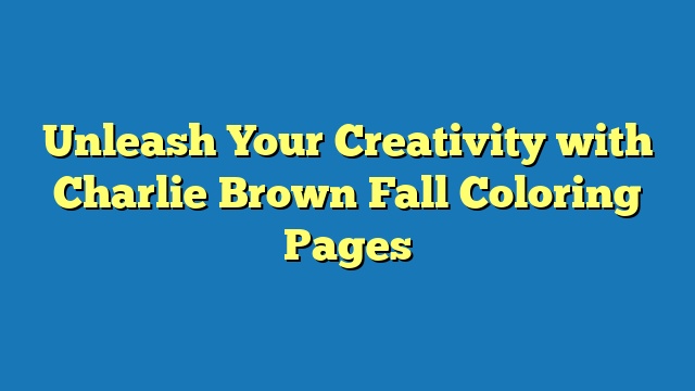 Unleash Your Creativity with Charlie Brown Fall Coloring Pages