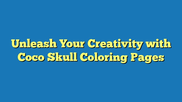 Unleash Your Creativity with Coco Skull Coloring Pages