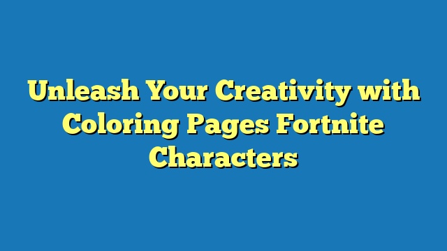 Unleash Your Creativity with Coloring Pages Fortnite Characters