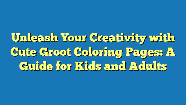 Unleash Your Creativity with Cute Groot Coloring Pages: A Guide for Kids and Adults
