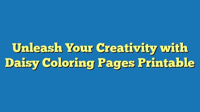 Unleash Your Creativity with Daisy Coloring Pages Printable