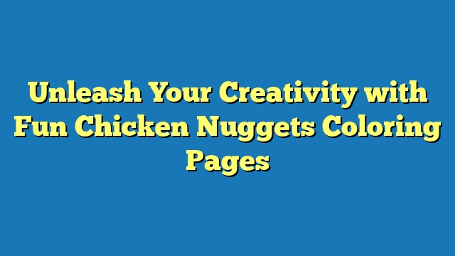 Unleash Your Creativity with Fun Chicken Nuggets Coloring Pages