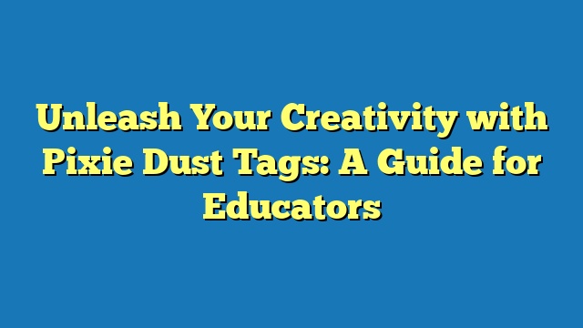 Unleash Your Creativity with Pixie Dust Tags: A Guide for Educators