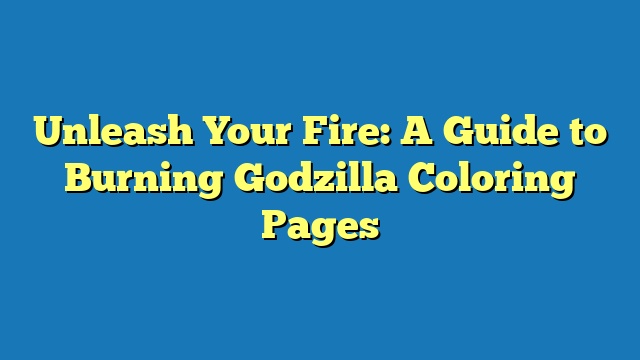Unleash Your Fire: A Guide to Burning Godzilla Coloring Pages