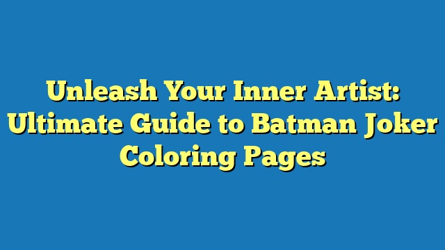 Unleash Your Inner Artist: Ultimate Guide to Batman Joker Coloring Pages