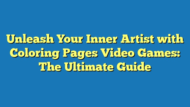 Unleash Your Inner Artist with Coloring Pages Video Games: The Ultimate Guide