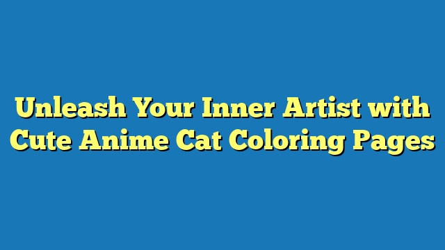Unleash Your Inner Artist with Cute Anime Cat Coloring Pages