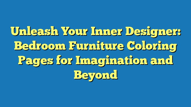 Unleash Your Inner Designer: Bedroom Furniture Coloring Pages for Imagination and Beyond