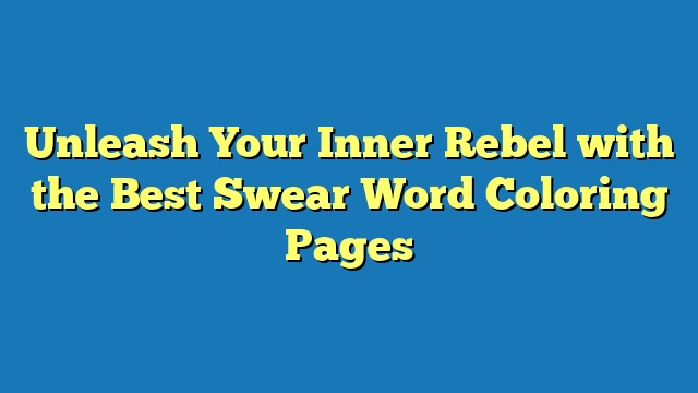 Unleash Your Inner Rebel with the Best Swear Word Coloring Pages
