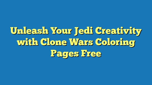 Unleash Your Jedi Creativity with Clone Wars Coloring Pages Free
