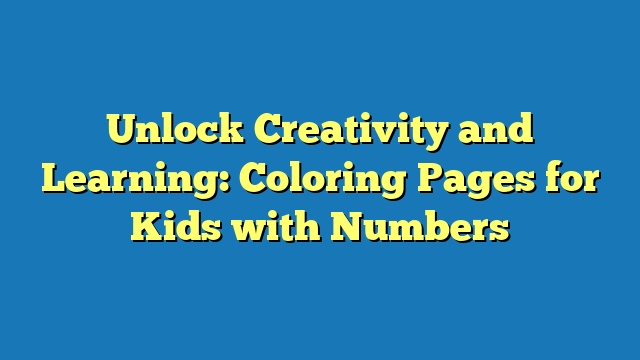 Unlock Creativity and Learning: Coloring Pages for Kids with Numbers